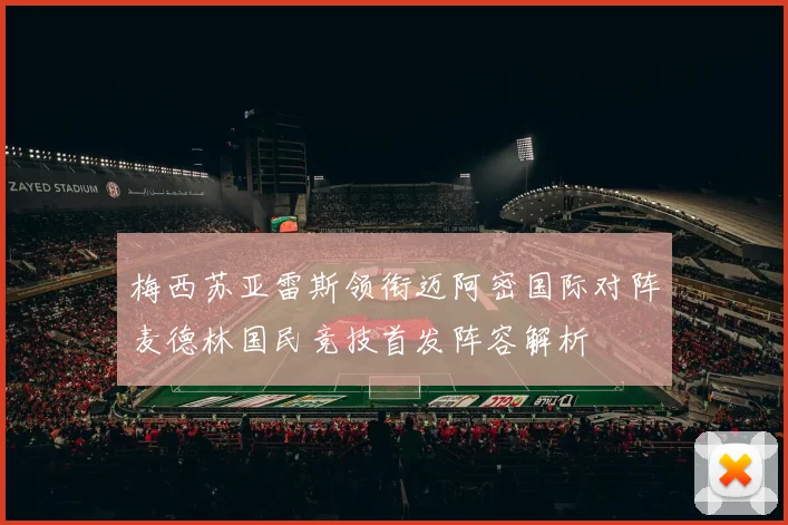 梅西苏亚雷斯领衔迈阿密国际对阵麦德林国民竞技首发阵容解析
