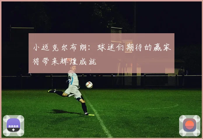 小迈克尔布朗：球迷们期待的赢家将带来辉煌成就