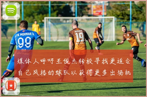 媒体人呼吁王俊杰转校寻找更适合自己风格的球队以获得更多出场机会
