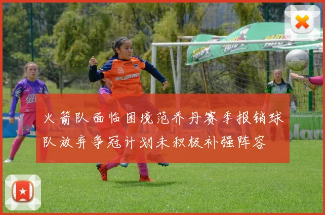 火箭队面临困境范乔丹赛季报销球队放弃争冠计划未积极补强阵容