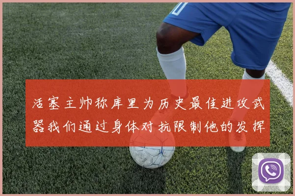 活塞主帅称库里为历史最佳进攻武器我们通过身体对抗限制他的发挥