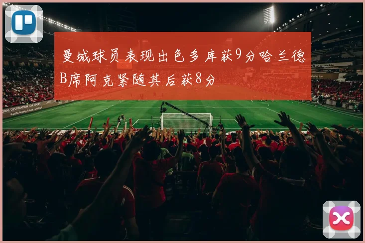 曼城球员表现出色多库获9分哈兰德B席阿克紧随其后获8分