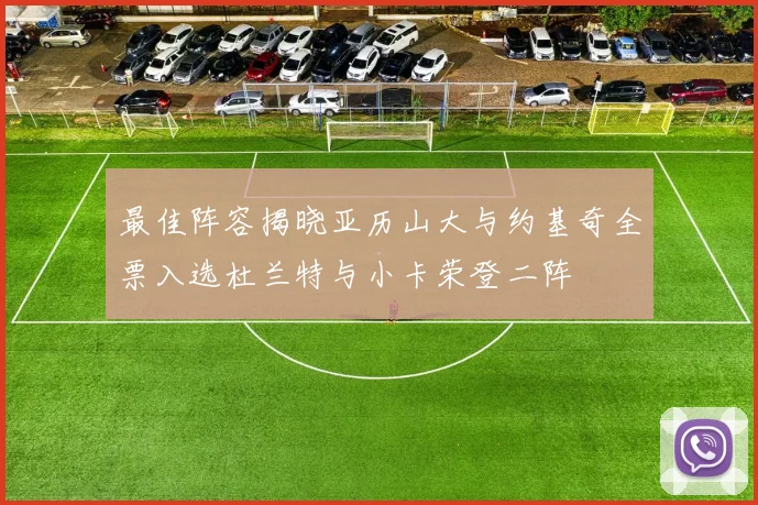 最佳阵容揭晓亚历山大与约基奇全票入选杜兰特与小卡荣登二阵