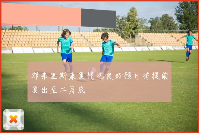 邓弗里斯康复情况良好预计将提前复出至二月底