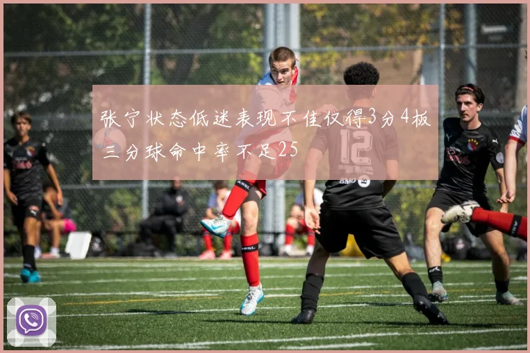 张宁状态低迷表现不佳仅得3分4板三分球命中率不足25