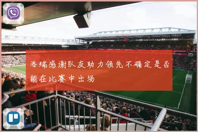 洛瑞感谢队友助力领先不确定是否能在比赛中出场