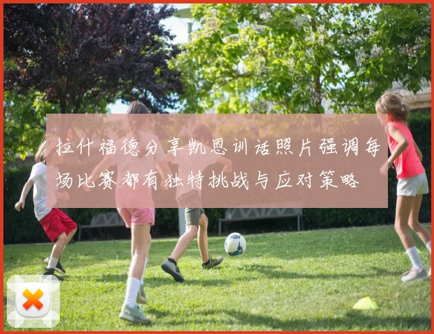 拉什福德分享凯恩训话照片强调每场比赛都有独特挑战与应对策略