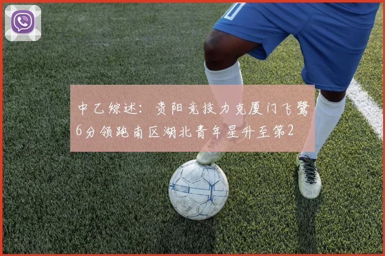 中乙综述：贵阳竞技力克厦门飞鹭6分领跑南区湖北青年星升至第2