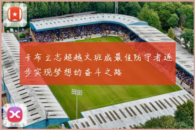 卡布立志超越文班成最佳防守者逐步实现梦想的奋斗之路
